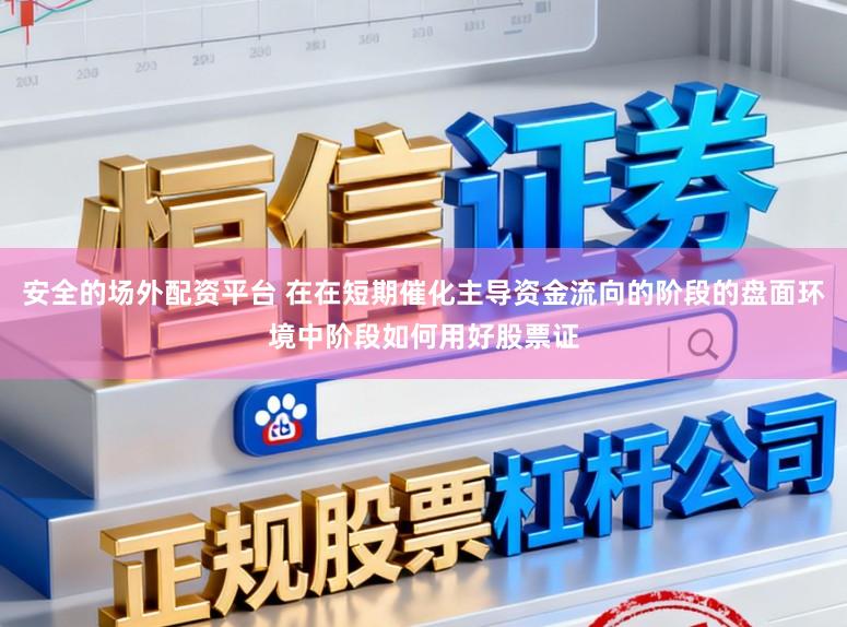 安全的场外配资平台 在在短期催化主导资金流向的阶段的盘面环境中阶段如何用好股票证