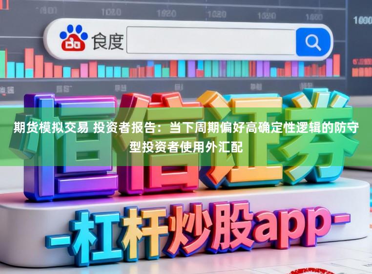期货模拟交易 投资者报告：当下周期偏好高确定性逻辑的防守型投资者使用外汇配