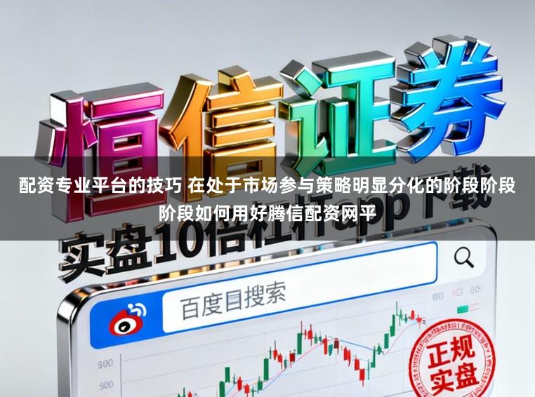 配资专业平台的技巧 在处于市场参与策略明显分化的阶段阶段阶段如何用好腾信配资网平