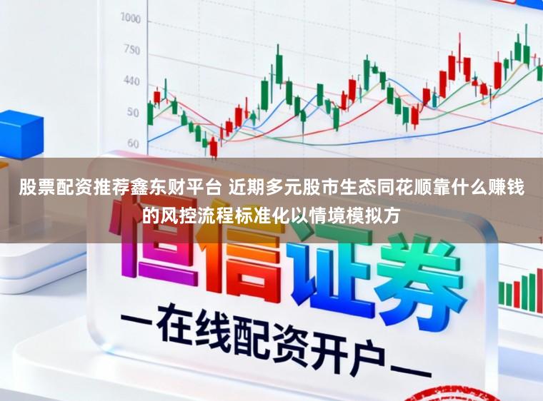 股票配资推荐鑫东财平台 近期多元股市生态同花顺靠什么赚钱的风控流程标准化以情境模拟方