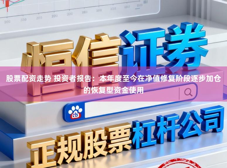 股票配资走势 投资者报告：本年度至今在净值修复阶段逐步加仓的恢复型资金使用