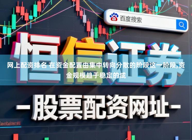 网上配资排名 在资金配置由集中转向分散的阶段这一阶段,资金规模趋于稳定的成