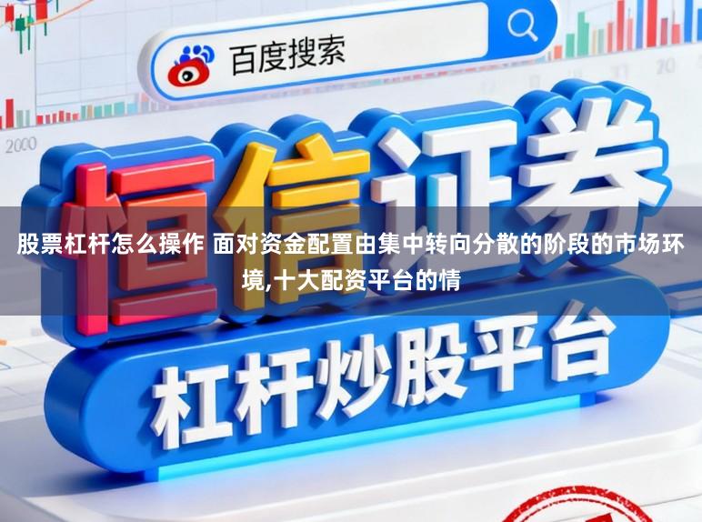 股票杠杆怎么操作 面对资金配置由集中转向分散的阶段的市场环境,十大配资平台的情