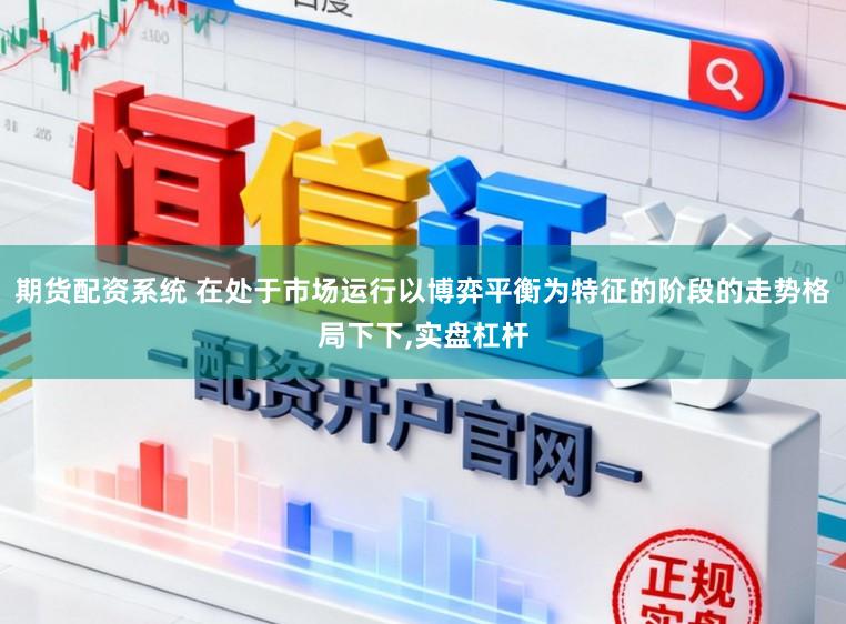 期货配资系统 在处于市场运行以博弈平衡为特征的阶段的走势格局下下,实盘杠杆