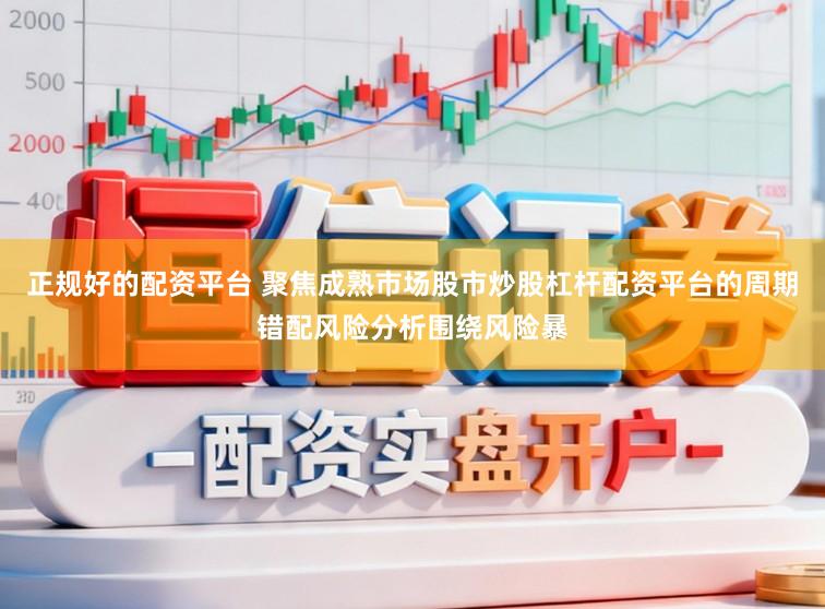 正规好的配资平台 聚焦成熟市场股市炒股杠杆配资平台的周期错配风险分析围绕风险暴