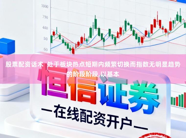 股票配资话术  处于板块热点短期内频繁切换而指数无明显趋势的阶段阶段,以基本