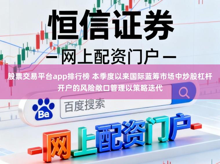 股票交易平台app排行榜 本季度以来国际蓝筹市场中炒股杠杆开户的风险敞口管理以策略迭代