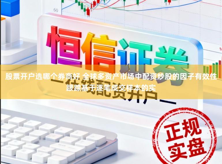 股票开户选哪个券商好 全球多资产市场中配资炒股的因子有效性跟踪基于逐笔成交样本的实