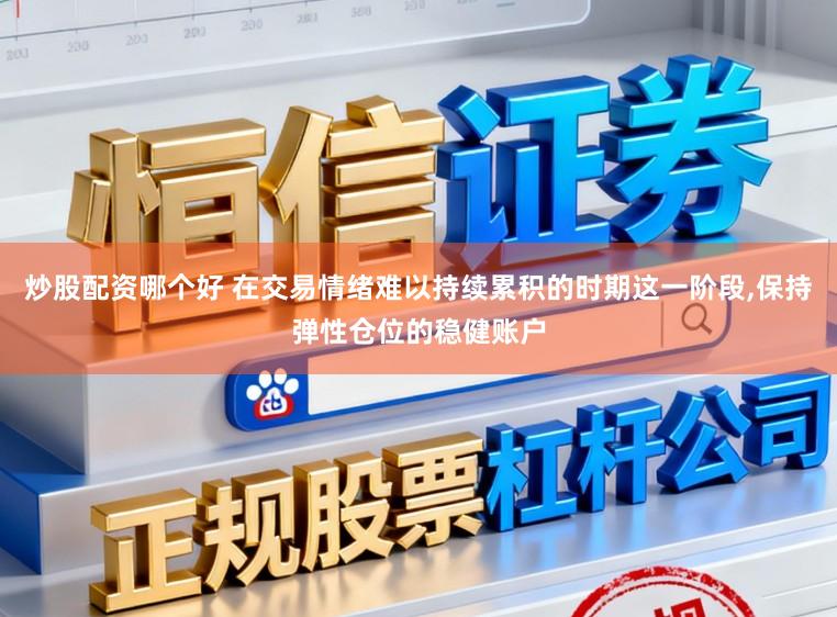 炒股配资哪个好 在交易情绪难以持续累积的时期这一阶段,保持弹性仓位的稳健账户