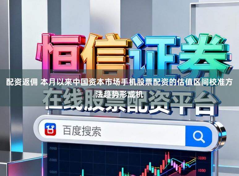 配资返佣 本月以来中国资本市场手机股票配资的估值区间校准方法趋势形成机