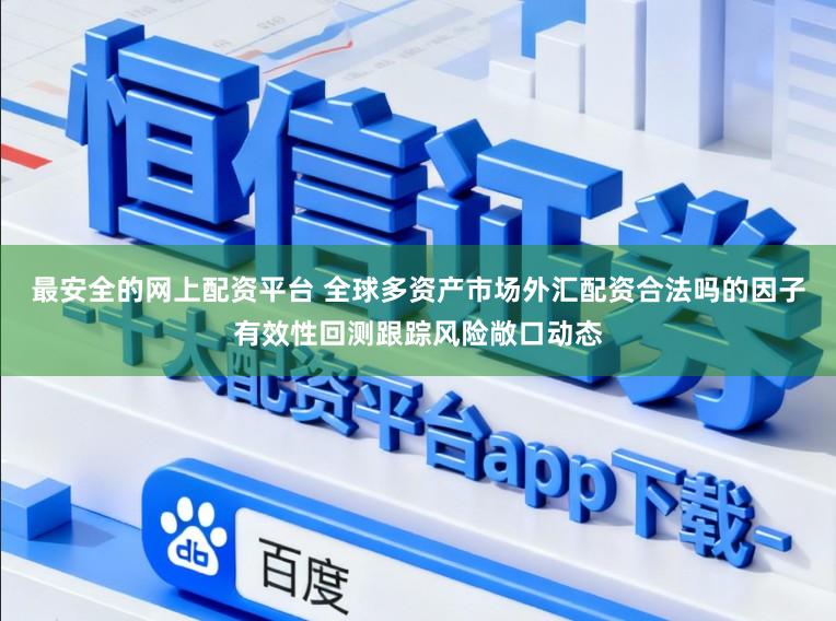 最安全的网上配资平台 全球多资产市场外汇配资合法吗的因子有效性回测跟踪风险敞口动态