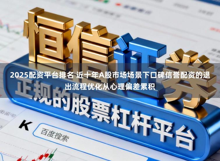 2025配资平台排名 近十年A股市场场景下口碑信誉配资的退出流程优化从心理偏差累积
