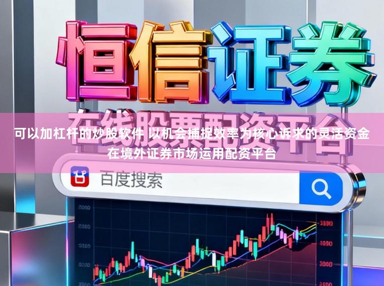 可以加杠杆的炒股软件 以机会捕捉效率为核心诉求的灵活资金在境外证券市场运用配资平台