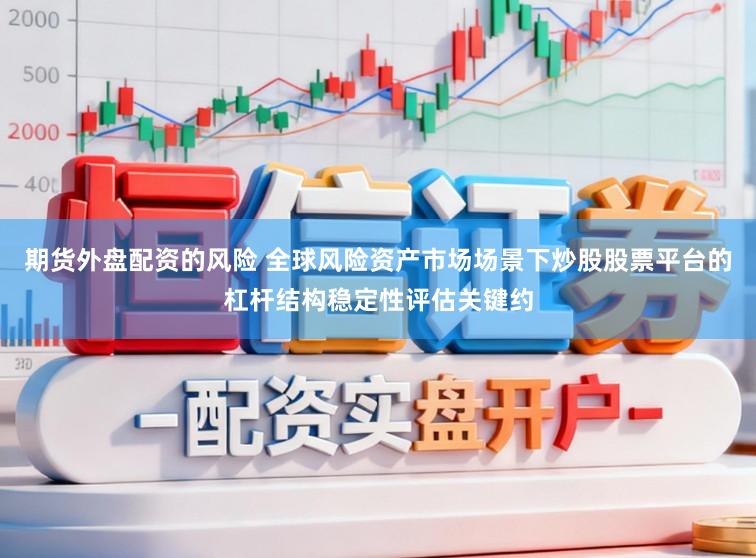 期货外盘配资的风险 全球风险资产市场场景下炒股股票平台的杠杆结构稳定性评估关键约