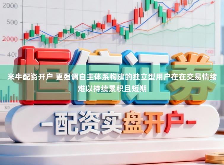 米牛配资开户 更强调自主体系构建的独立型用户在在交易情绪难以持续累积且短期