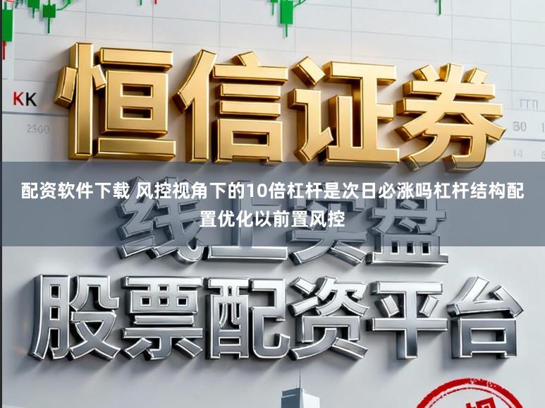 配资软件下载 风控视角下的10倍杠杆是次日必涨吗杠杆结构配置优化以前置风控