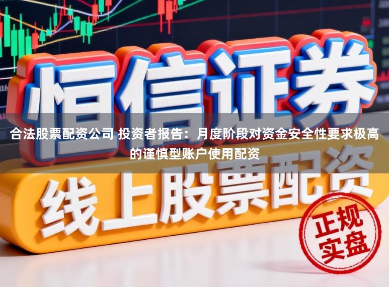 合法股票配资公司 投资者报告：月度阶段对资金安全性要求极高的谨慎型账户使用配资