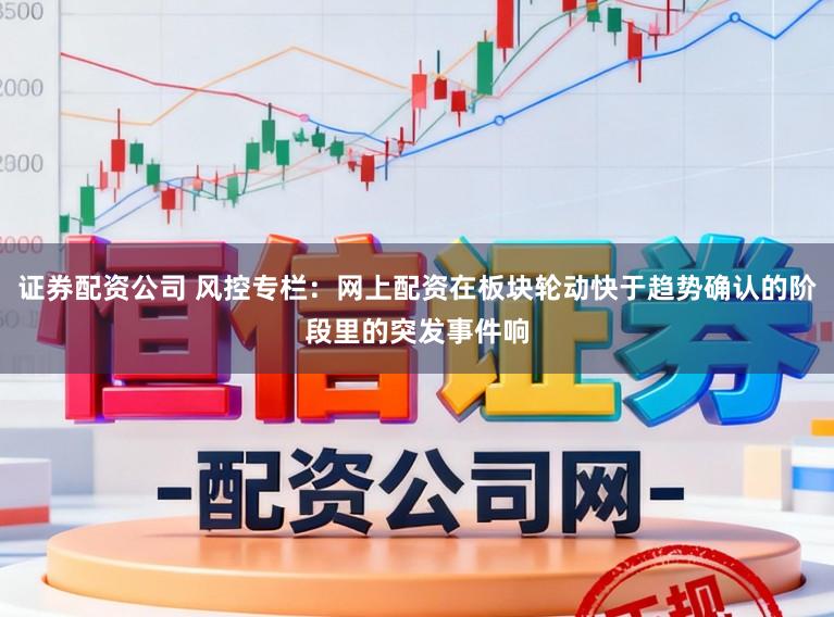 证券配资公司 风控专栏：网上配资在板块轮动快于趋势确认的阶段里的突发事件响