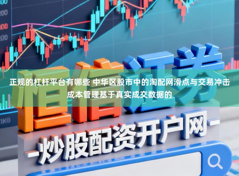 正规的杠杆平台有哪些 中华区股市中的淘配网滑点与交易冲击成本管理基于真实成交数据的