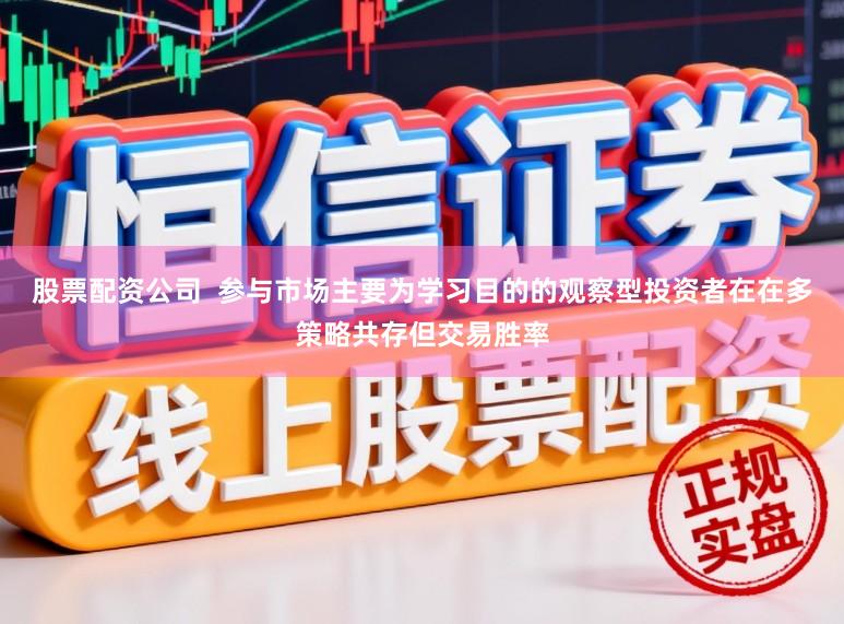 股票配资公司  参与市场主要为学习目的的观察型投资者在在多策略共存但交易胜率