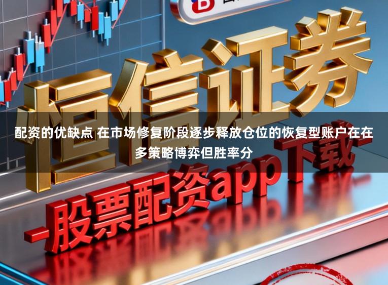 配资的优缺点 在市场修复阶段逐步释放仓位的恢复型账户在在多策略博弈但胜率分