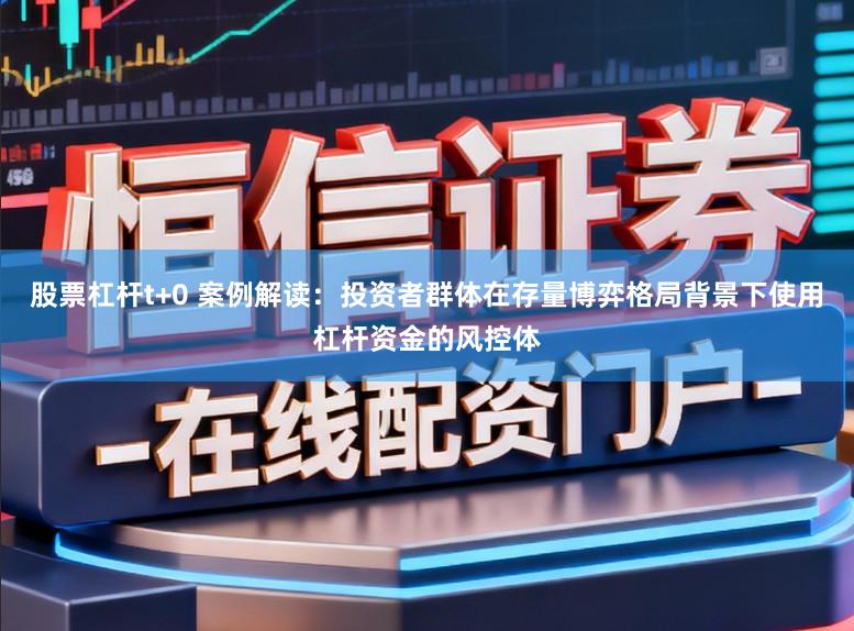 股票杠杆t+0 案例解读：投资者群体在存量博弈格局背景下使用杠杆资金的风控体