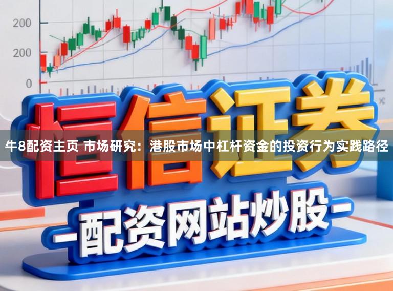 牛8配资主页 市场研究：港股市场中杠杆资金的投资行为实践路径