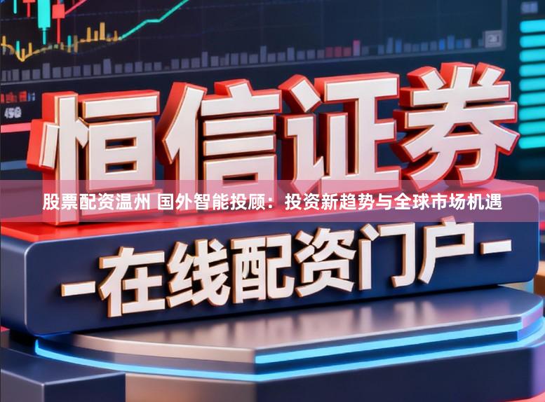 股票配资温州 国外智能投顾：投资新趋势与全球市场机遇