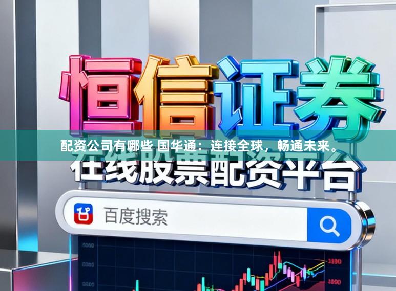 配资公司有哪些 国华通：连接全球，畅通未来。