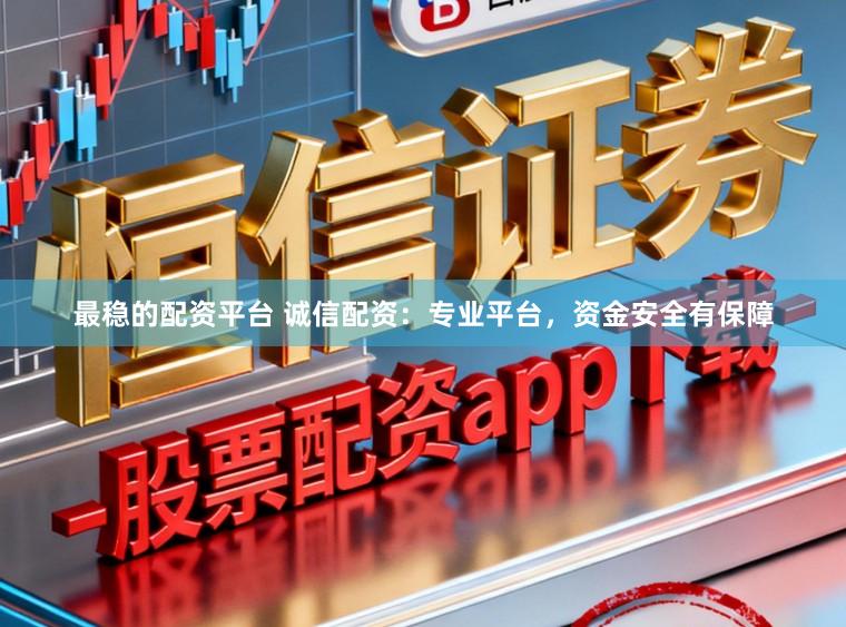 最稳的配资平台 诚信配资：专业平台，资金安全有保障