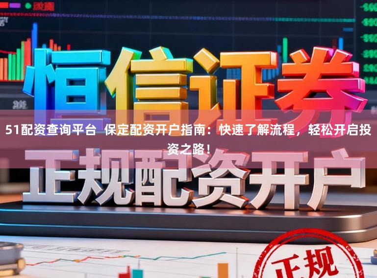 51配资查询平台  保定配资开户指南：快速了解流程，轻松开启投资之路！