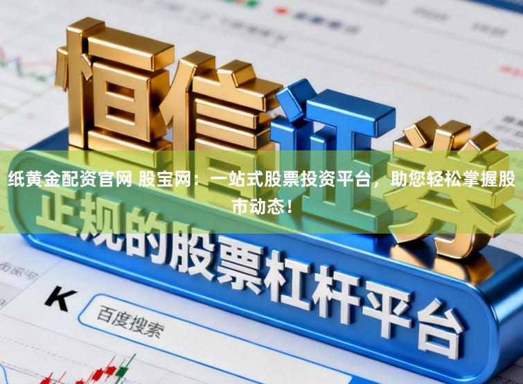 纸黄金配资官网 股宝网：一站式股票投资平台，助您轻松掌握股市动态！