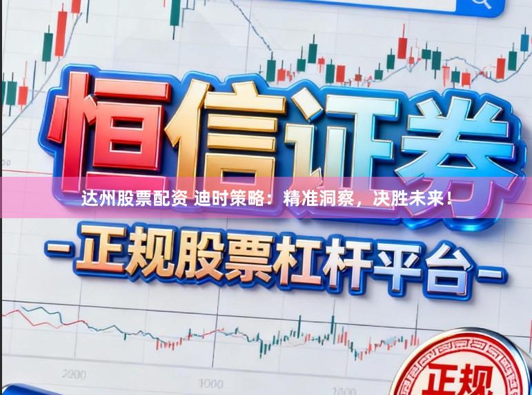 达州股票配资 迪时策略：精准洞察，决胜未来！