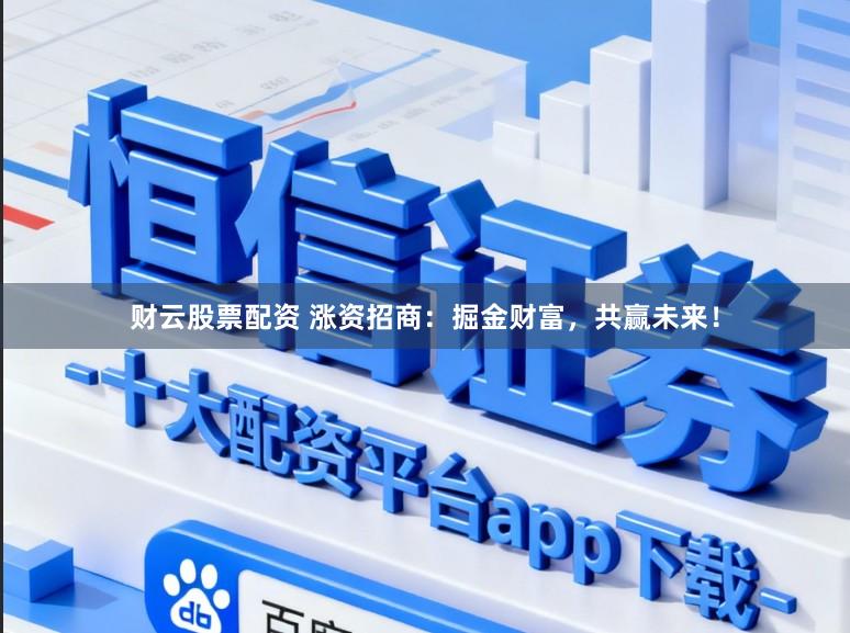 财云股票配资 涨资招商：掘金财富，共赢未来！