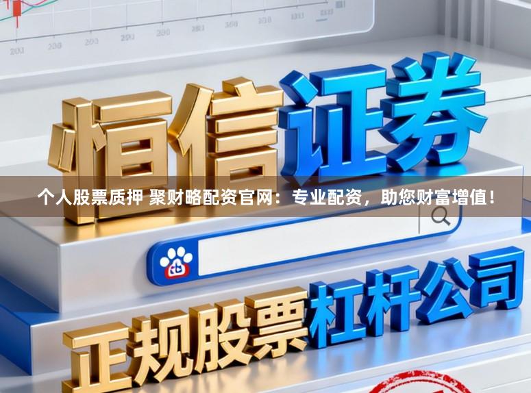 个人股票质押 聚财略配资官网：专业配资，助您财富增值！