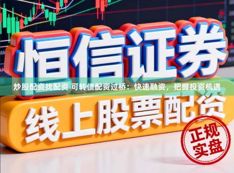 炒股配资找配资 可转债配资过桥：快速融资，把握投资机遇