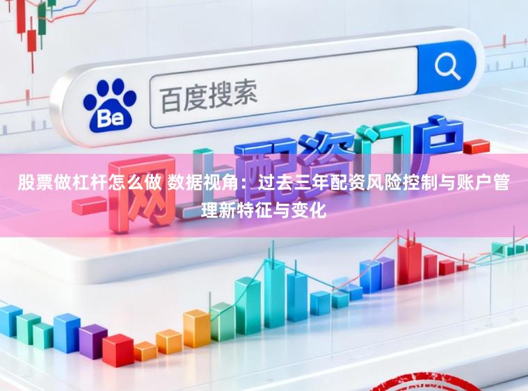 股票做杠杆怎么做 数据视角：过去三年配资风险控制与账户管理新特征与变化