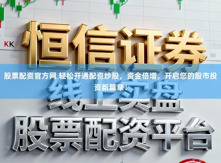 股票配资官方网 轻松开通配资炒股，资金倍增，开启您的股市投资新篇章！
