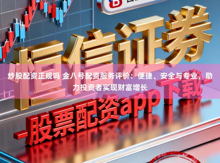 炒股配资正规吗 金八号配资服务评价：便捷、安全与专业，助力投资者实现财富增长