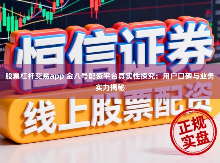 股票杠杆交易app 金八号配资平台真实性探究：用户口碑与业务实力揭秘