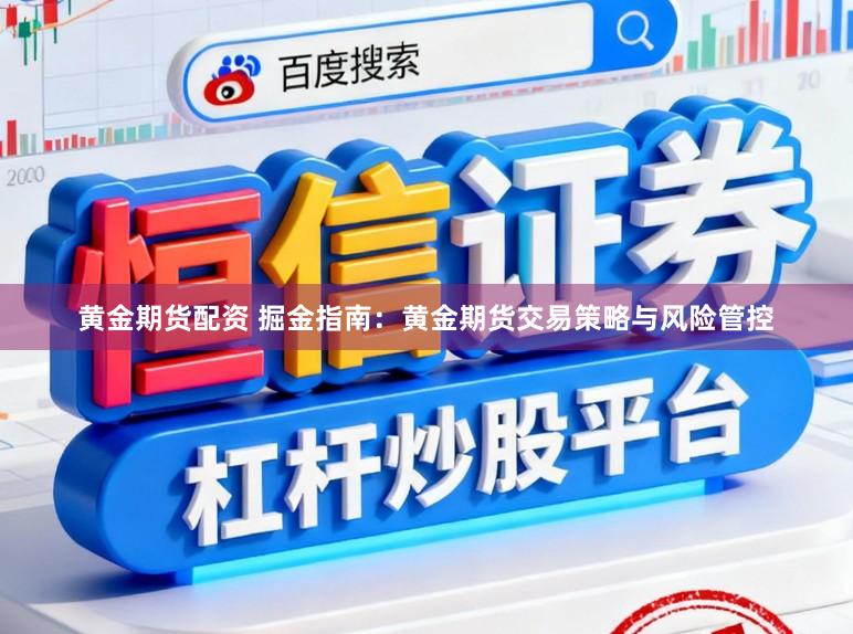 黄金期货配资 掘金指南：黄金期货交易策略与风险管控