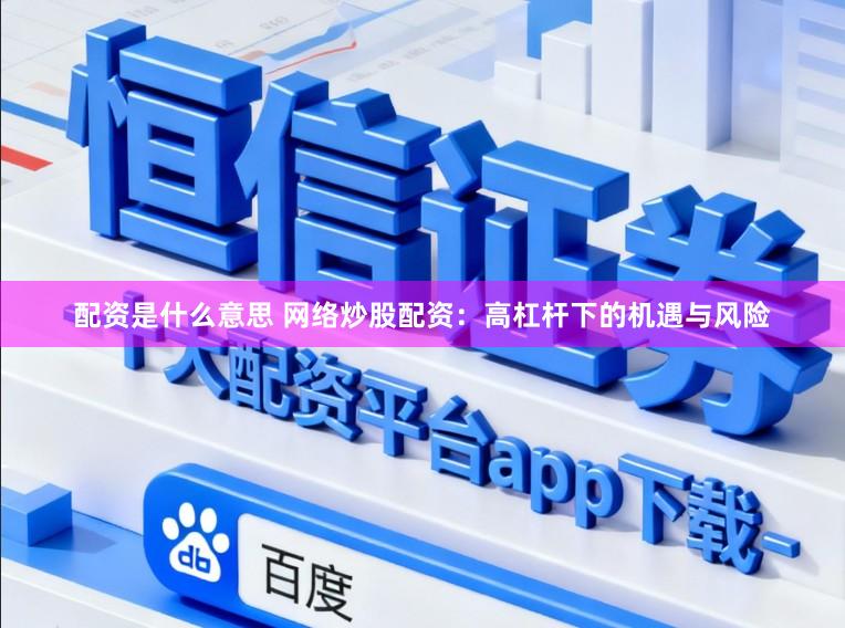 配资是什么意思 网络炒股配资：高杠杆下的机遇与风险