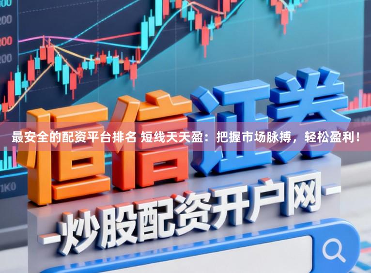 最安全的配资平台排名 短线天天盈：把握市场脉搏，轻松盈利！