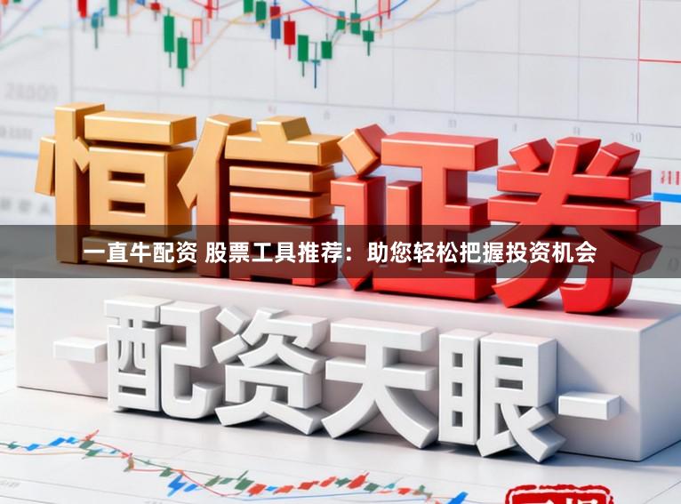 一直牛配资 股票工具推荐：助您轻松把握投资机会