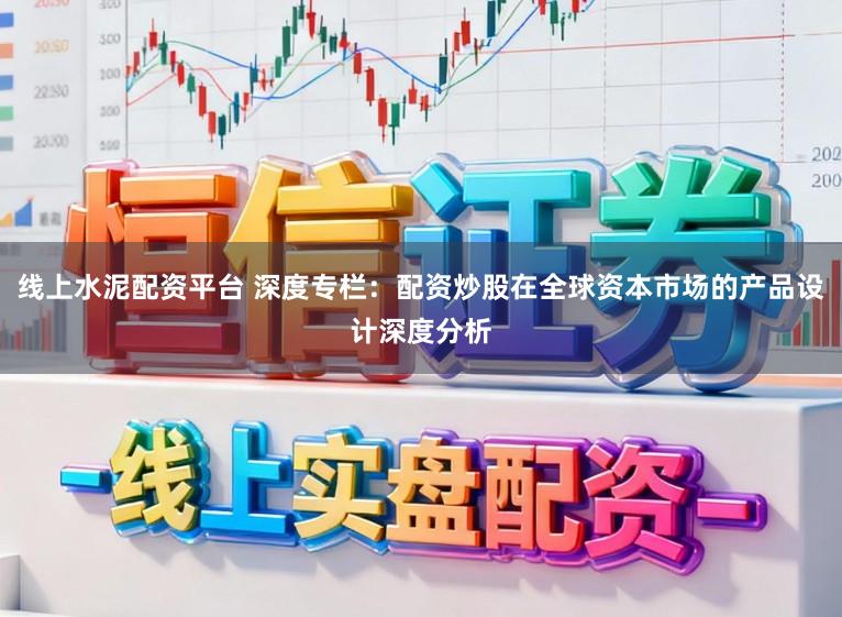 线上水泥配资平台 深度专栏：配资炒股在全球资本市场的产品设计深度分析