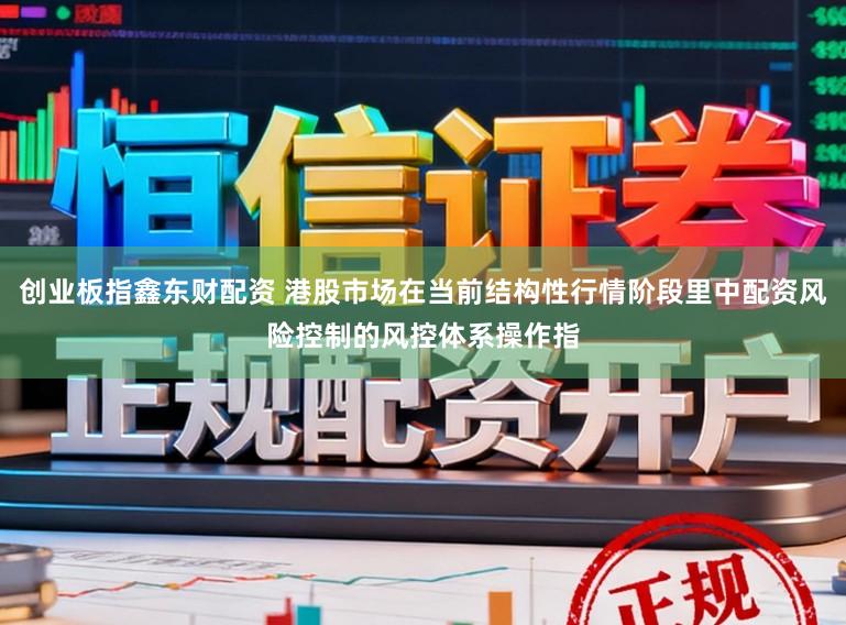 创业板指鑫东财配资 港股市场在当前结构性行情阶段里中配资风险控制的风控体系操作指