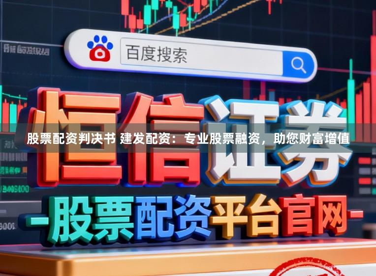 股票配资判决书 建发配资：专业股票融资，助您财富增值