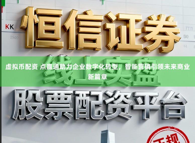 虚拟币配资 点赢通助力企业数字化转型，智能营销引领未来商业新篇章