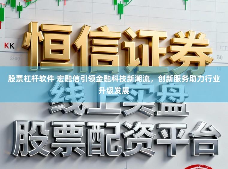 股票杠杆软件 宏融信引领金融科技新潮流，创新服务助力行业升级发展