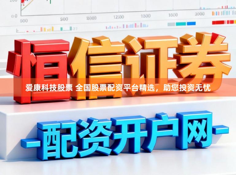 爱康科技股票 全国股票配资平台精选，助您投资无忧